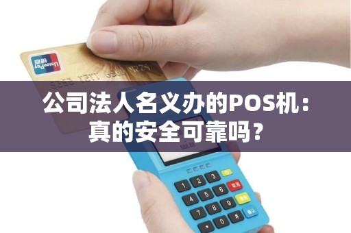 公司法人名义办的POS机：真的安全可靠吗？