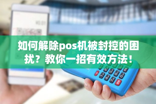 如何解除pos机被封控的困扰？教你一招有效方法！