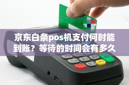 京东白条pos机支付何时能到账？等待的时间会有多久？