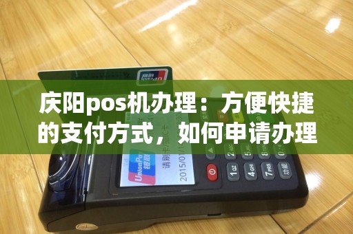 庆阳pos机办理：方便快捷的支付方式，如何申请办理？效率如何？费用怎么样？