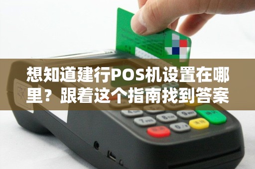 想知道建行POS机设置在哪里？跟着这个指南找到答案！