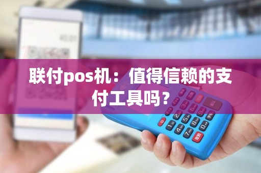 联付pos机：值得信赖的支付工具吗？