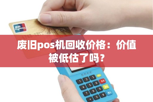 废旧pos机回收价格：价值被低估了吗？