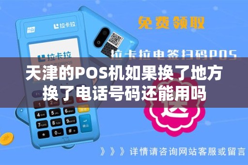 天津的POS机如果换了地方换了电话号码还能用吗