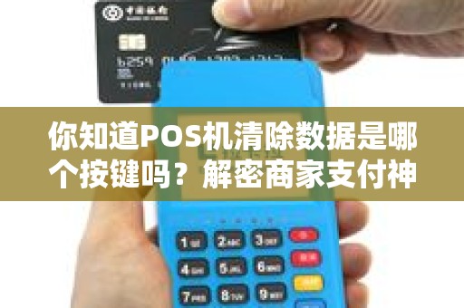 你知道POS机清除数据是哪个按键吗？解密商家支付神器的秘密功能！