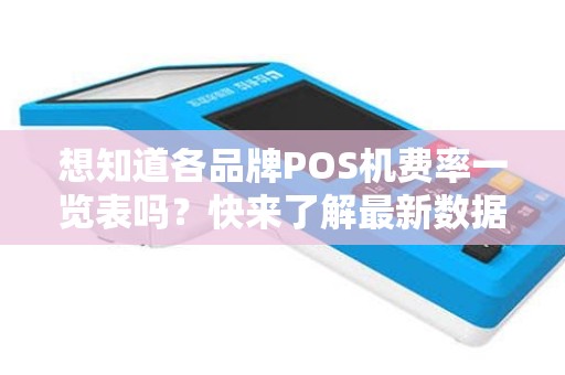 想知道各品牌POS机费率一览表吗？快来了解最新数据！