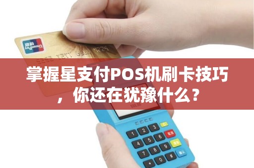掌握星支付POS机刷卡技巧，你还在犹豫什么？