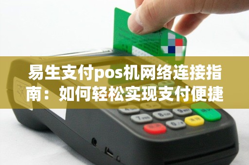 易生支付pos机网络连接指南：如何轻松实现支付便捷？