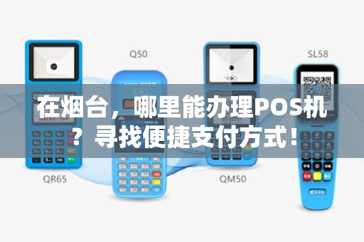 在烟台，哪里能办理POS机？寻找便捷支付方式！