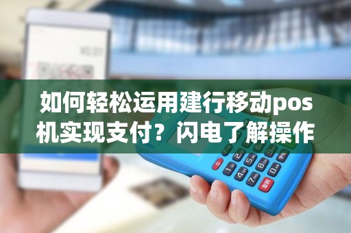 如何轻松运用建行移动pos机实现支付？闪电了解操作指南！