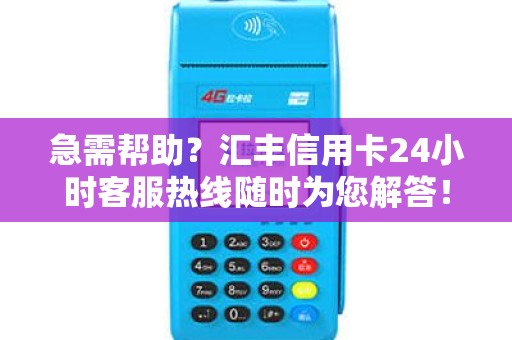 急需帮助？汇丰信用卡24小时客服热线随时为您解答！您还有任何疑问吗？