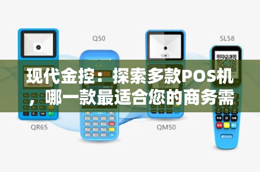 现代金控：探索多款POS机，哪一款最适合您的商务需求？