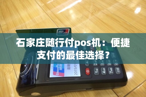 石家庄随行付pos机：便捷支付的最佳选择？