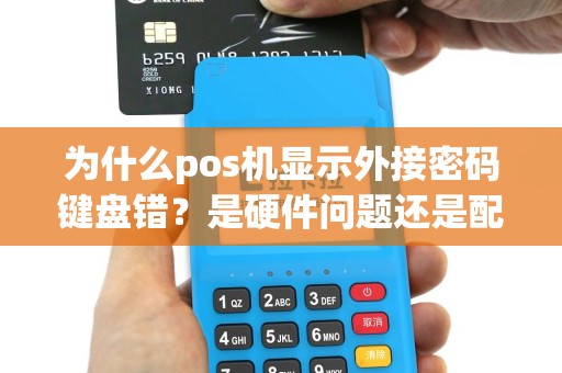 为什么pos机显示外接密码键盘错？是硬件问题还是配置错误？