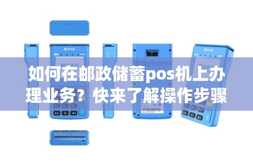 如何在邮政储蓄pos机上办理业务？快来了解操作步骤！