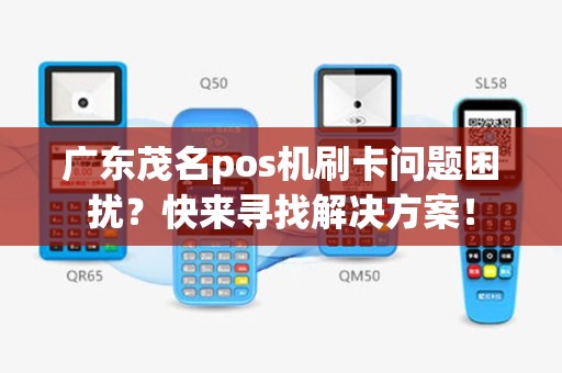广东茂名pos机刷卡问题困扰？快来寻找解决方案！