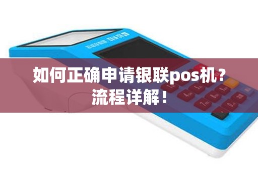 如何正确申请银联pos机？流程详解！