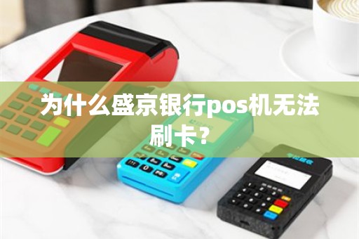 为什么盛京银行pos机无法刷卡？