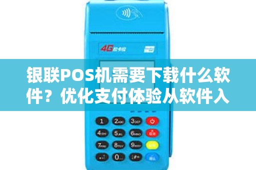 银联POS机需要下载什么软件？优化支付体验从软件入手！