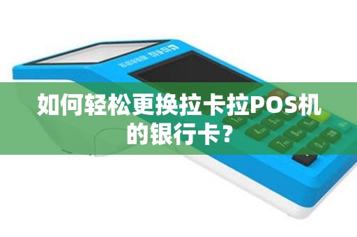 如何轻松更换拉卡拉POS机的银行卡？