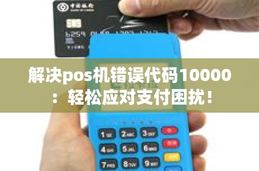 解决pos机错误代码10000：轻松应对支付困扰！