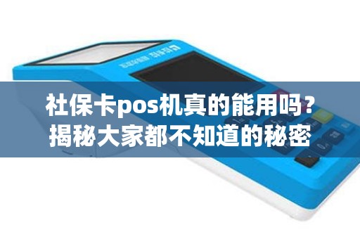 社保卡pos机真的能用吗？揭秘大家都不知道的秘密