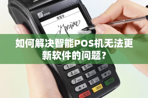 如何解决智能POS机无法更新软件的问题？