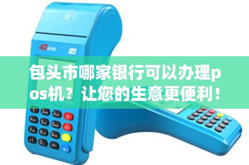 包头市哪家银行可以办理pos机？让您的生意更便利！
