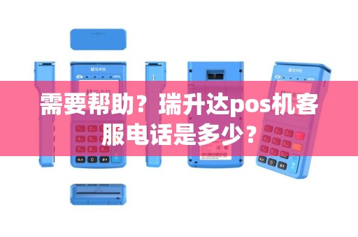 需要帮助？瑞升达pos机客服电话是多少？