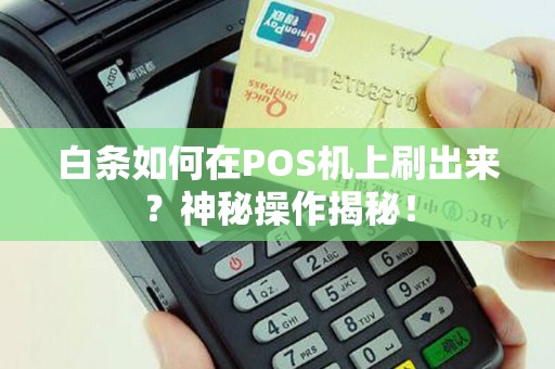 白条如何在POS机上刷出来？神秘操作揭秘！