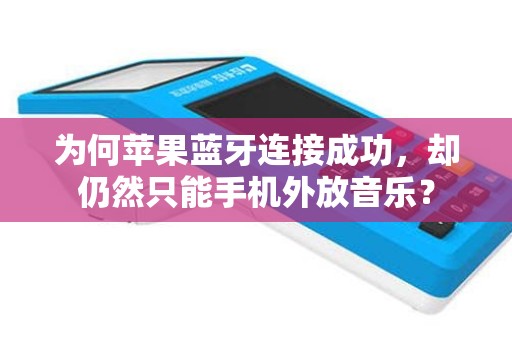 为何苹果蓝牙连接成功，却仍然只能手机外放音乐？