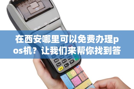 在西安哪里可以免费办理pos机？让我们来帮你找到答案！