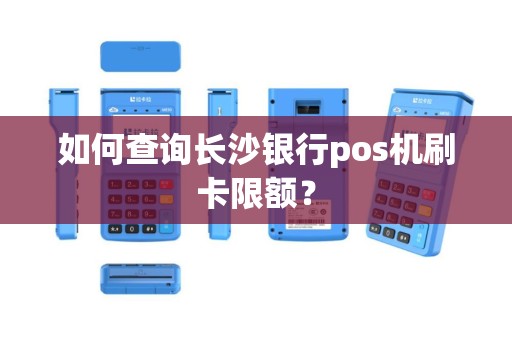 如何查询长沙银行pos机刷卡限额？