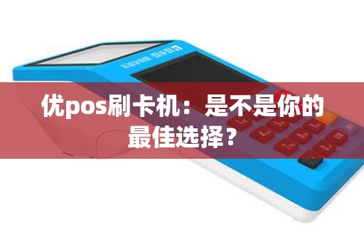 优pos刷卡机：是不是你的最佳选择？