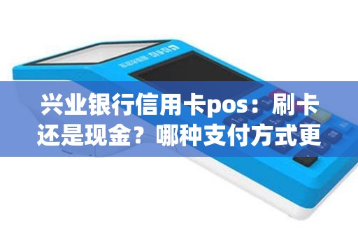 兴业银行信用卡pos：刷卡还是现金？哪种支付方式更方便？