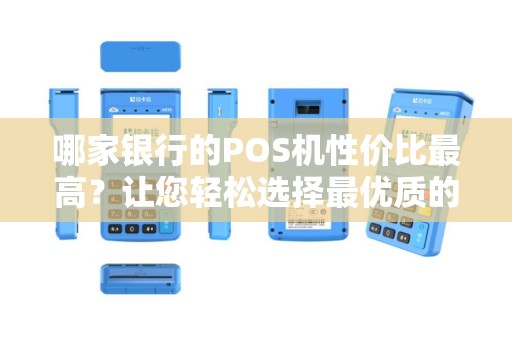 哪家银行的POS机性价比最高？让您轻松选择最优质的支付工具！