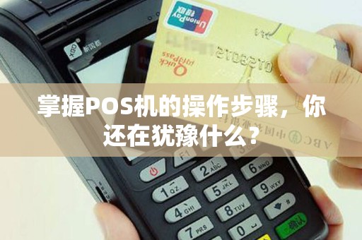 掌握POS机的操作步骤，你还在犹豫什么？