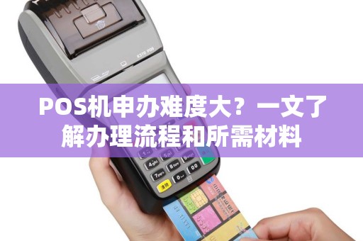 POS机申办难度大？一文了解办理流程和所需材料