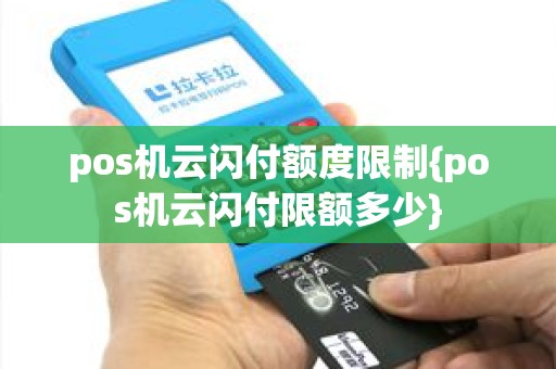 pos机云闪付额度限制{pos机云闪付限额多少}