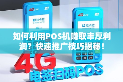 如何利用POS机赚取丰厚利润？快速推广技巧揭秘！
