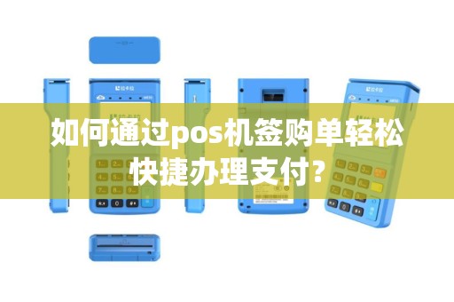 如何通过pos机签购单轻松快捷办理支付？