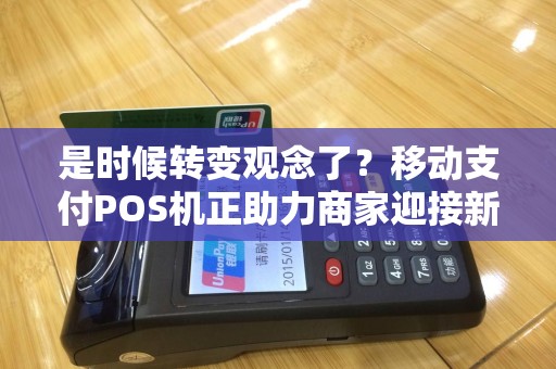 是时候转变观念了？移动支付POS机正助力商家迎接新时代！