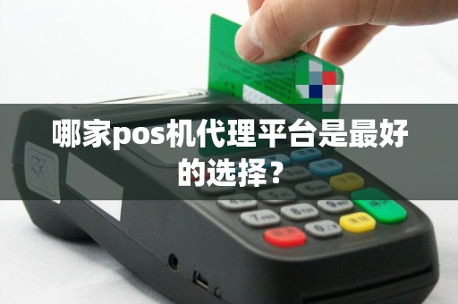 哪家pos机代理平台是最好的选择？