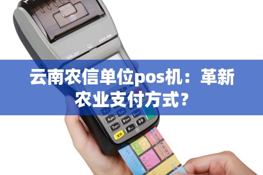 云南农信单位pos机：革新农业支付方式？