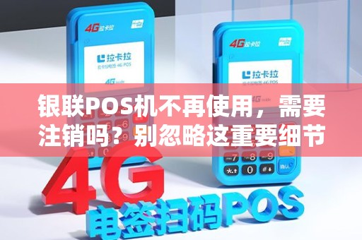 银联POS机不再使用，需要注销吗？别忽略这重要细节！