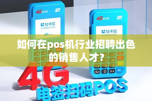 如何在pos机行业招聘出色的销售人才？