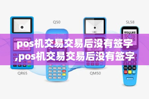 pos机交易交易后没有签字,pos机交易交易后没有签字怎么办
