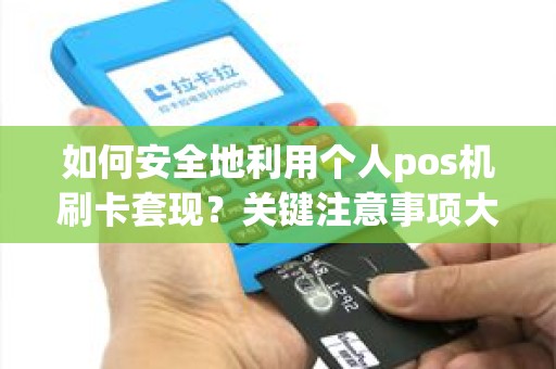 如何安全地利用个人pos机刷卡套现？关键注意事项大揭秘！