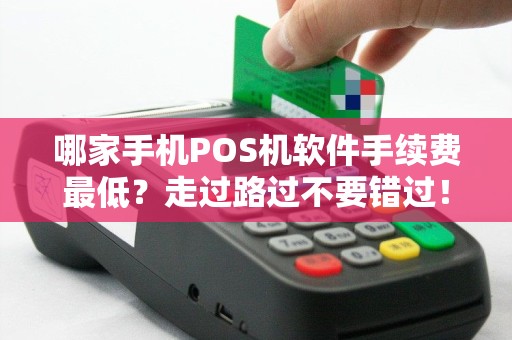 哪家手机POS机软件手续费最低？走过路过不要错过！