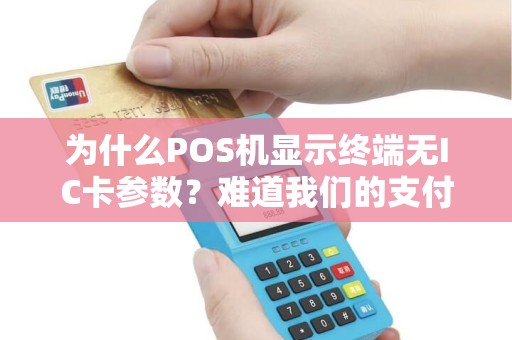 为什么POS机显示终端无IC卡参数？难道我们的支付方式已经过时了吗？